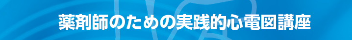 薬剤師のための実践的心電図講座