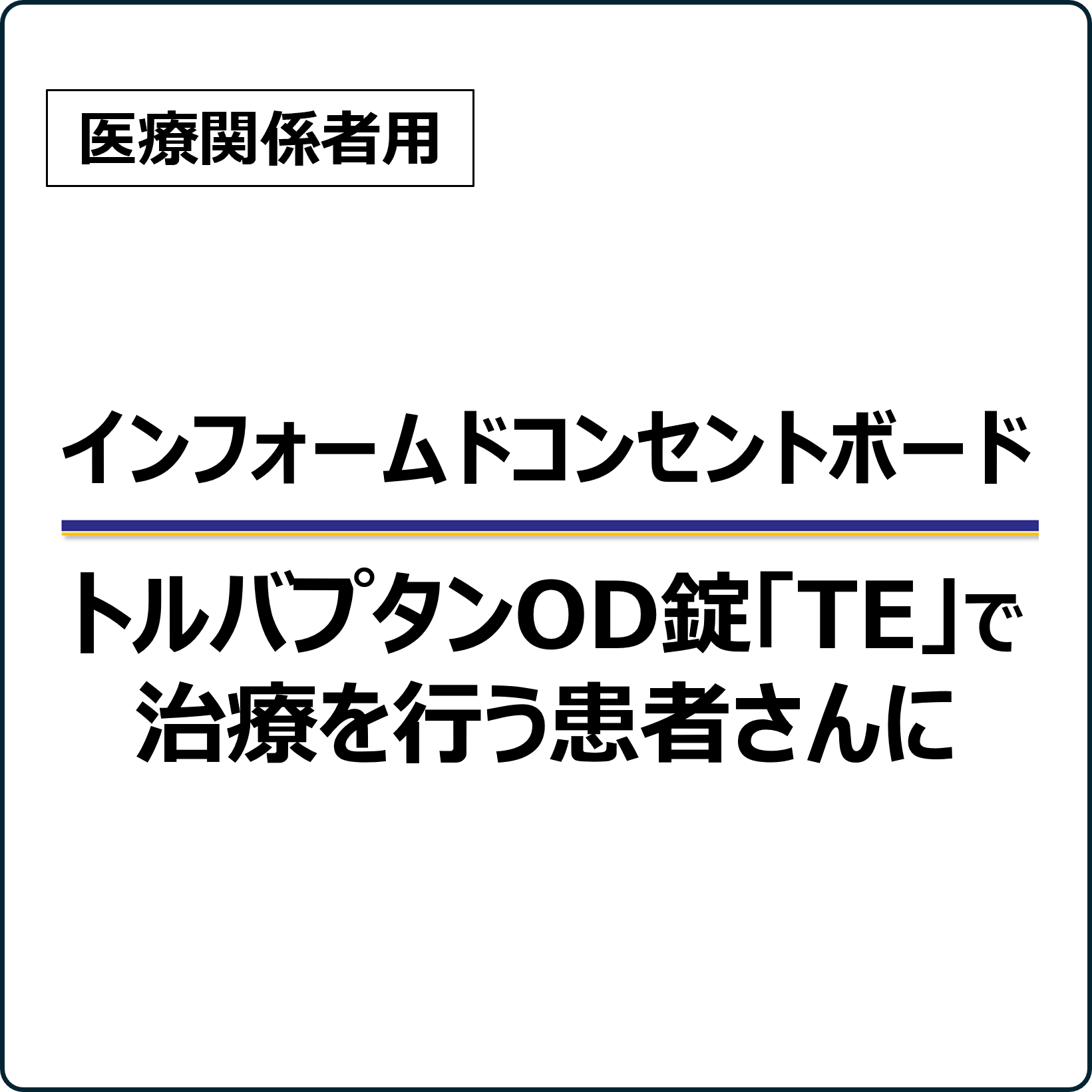 医療関係者用インフォームドコンセントボード トルバプタンOD錠「TE」で治療を行う患者さんに